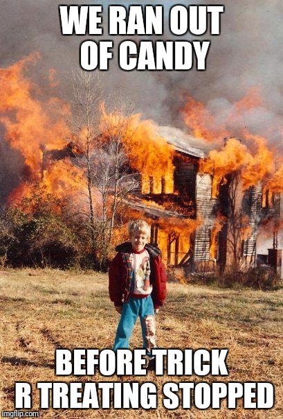 fire | WE RAN OUT OF CANDY; BEFORE TRICK R TREATING STOPPED | image tagged in fire | made w/ Imgflip meme maker