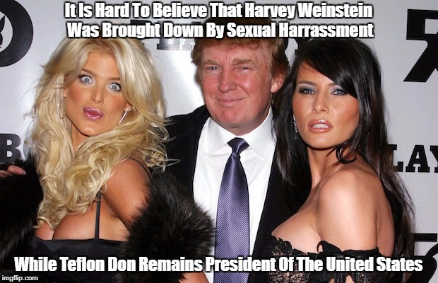 Trump And Weinstein | It Is Hard To Believe That Harvey Weinstein Was Brought Down By Sexual Harrassment; While Teflon Don Remains President Of The United States | image tagged in deplorable donald,despicable donald | made w/ Imgflip meme maker