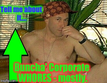 Tell me about it.... Buncha' Corporate W**RES - mostly. | made w/ Imgflip meme maker