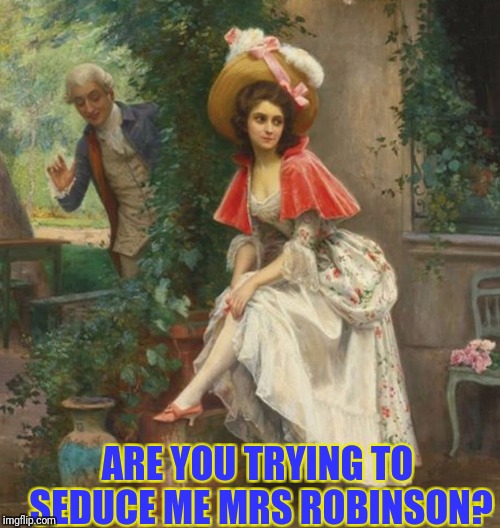 Art week Oct 30-Nov 5 a JBmemegeek & Sir_Unknown event | ARE YOU TRYING TO SEDUCE ME MRS ROBINSON? | image tagged in classical art | made w/ Imgflip meme maker