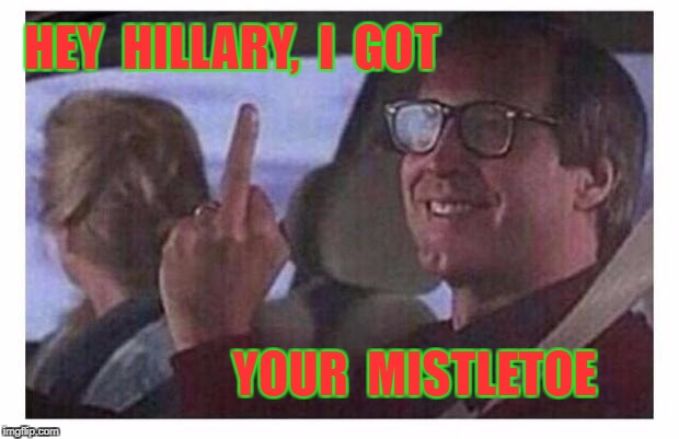 Christmas Vacation | HEY  HILLARY,  I  GOT; YOUR  MISTLETOE | image tagged in christmas vacation | made w/ Imgflip meme maker