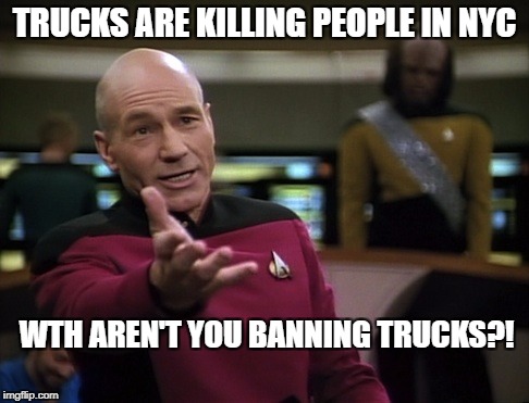 Pickard wtf | TRUCKS ARE KILLING PEOPLE IN NYC; WTH AREN'T YOU BANNING TRUCKS?! | image tagged in pickard wtf | made w/ Imgflip meme maker