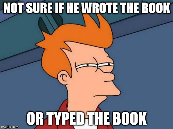 books... maybe? | NOT SURE IF HE WROTE THE BOOK; OR TYPED THE BOOK | image tagged in memes,futurama fry,wrote,the,book | made w/ Imgflip meme maker
