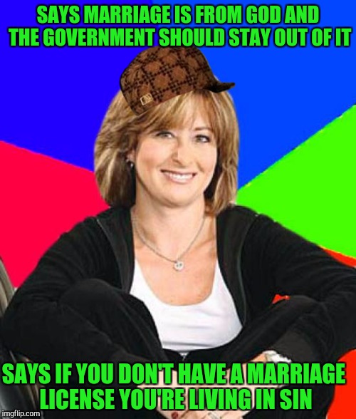 Religious sheltering suburban mom | SAYS MARRIAGE IS FROM GOD AND THE GOVERNMENT SHOULD STAY OUT OF IT; SAYS IF YOU DON'T HAVE A MARRIAGE LICENSE YOU'RE LIVING IN SIN | image tagged in memes,sheltering suburban mom,scumbag | made w/ Imgflip meme maker