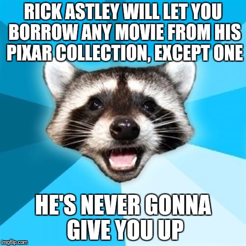 Lame Pun Coon Meme | RICK ASTLEY WILL LET YOU BORROW ANY MOVIE FROM HIS PIXAR COLLECTION, EXCEPT ONE; HE'S NEVER GONNA GIVE YOU UP | image tagged in memes,lame pun coon | made w/ Imgflip meme maker