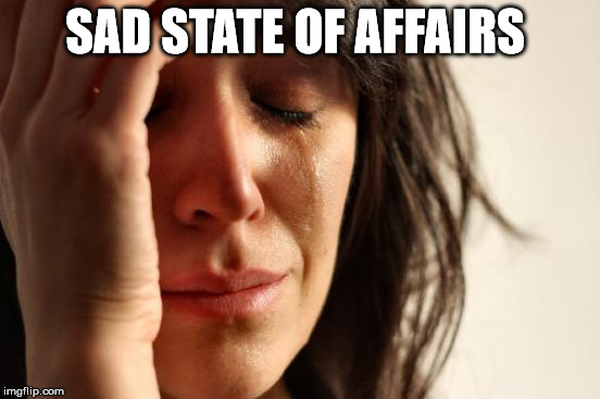 First World Problems Meme | SAD STATE OF AFFAIRS | image tagged in memes,first world problems | made w/ Imgflip meme maker