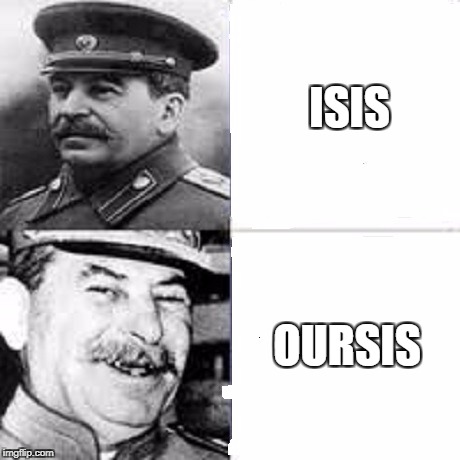 Just gonna put this here | ISIS; OURSIS | image tagged in joseph stalin | made w/ Imgflip meme maker