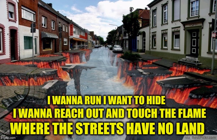 Surreal U2 | I WANNA RUN I WANT TO HIDE; I WANNA REACH OUT AND TOUCH THE FLAME; WHERE THE STREETS HAVE NO LAND | image tagged in memes,surreal,art,u2,where the streets have no name | made w/ Imgflip meme maker