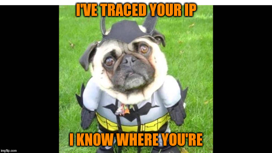I'VE TRACED YOUR IP I KNOW WHERE YOU'RE | made w/ Imgflip meme maker