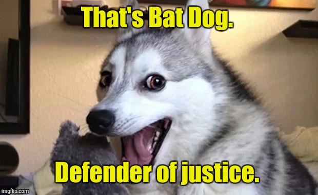 That's Bat Dog. Defender of justice. | made w/ Imgflip meme maker