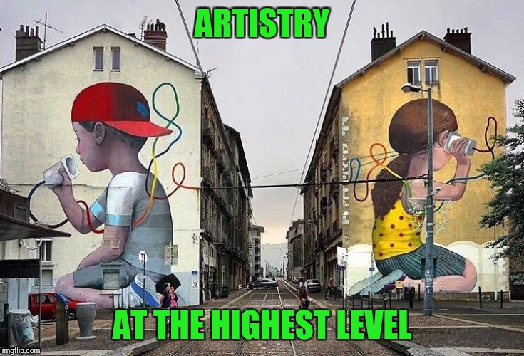 Art Week - A JBmemegeek, Sir_Unkown, and 3.141592654 event | ARTISTRY; AT THE HIGHEST LEVEL | image tagged in artweek,jbmemegeek,sir_unkown,3141592654,pipe_picasso | made w/ Imgflip meme maker