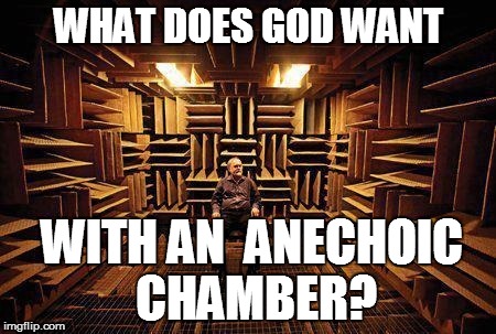 WHAT DOES GOD WANT WITH AN  ANECHOIC CHAMBER? | made w/ Imgflip meme maker