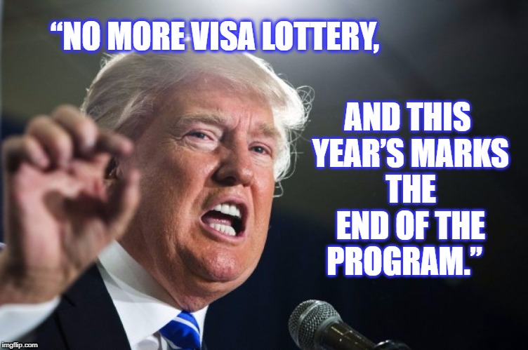 donald trump | AND THIS YEAR’S MARKS THE END OF THE PROGRAM.”; “NO MORE VISA LOTTERY, | image tagged in donald trump | made w/ Imgflip meme maker