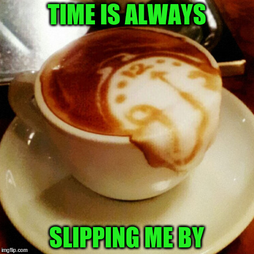 TIME IS ALWAYS SLIPPING ME BY | made w/ Imgflip meme maker