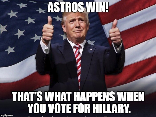 Donald Trump Thumbs Up | ASTROS WIN! THAT'S WHAT HAPPENS WHEN YOU VOTE FOR HILLARY. | image tagged in donald trump thumbs up | made w/ Imgflip meme maker