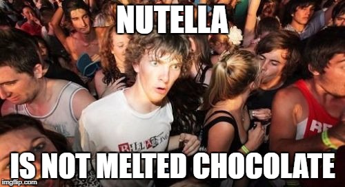 MY WHOLE LIFE IS A LIE | NUTELLA; IS NOT MELTED CHOCOLATE | image tagged in memes,sudden clarity clarence,funny,nutella | made w/ Imgflip meme maker