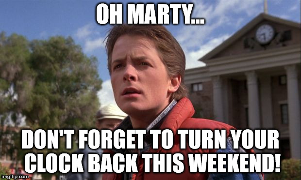 Daylight Savings Time | OH MARTY... DON'T FORGET TO TURN YOUR CLOCK BACK THIS WEEKEND! | image tagged in daylight savings time | made w/ Imgflip meme maker