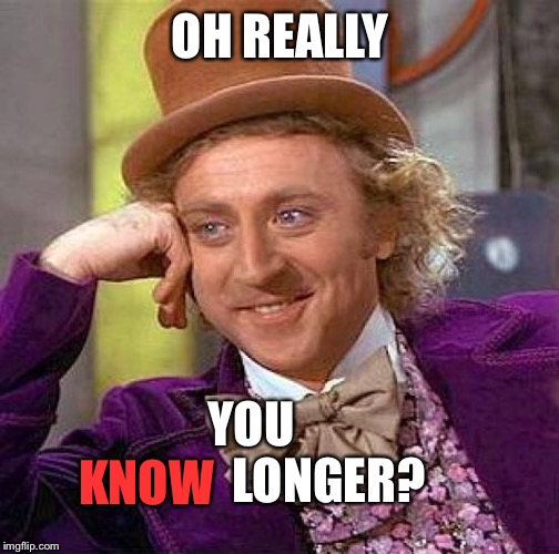 Creepy Condescending Wonka Meme | OH REALLY YOU                LONGER? KNOW | image tagged in memes,creepy condescending wonka | made w/ Imgflip meme maker