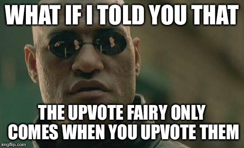 Get an upvote fairy today! |  WHAT IF I TOLD YOU THAT; THE UPVOTE FAIRY ONLY COMES WHEN YOU UPVOTE THEM | image tagged in memes,matrix morpheus,upvotes,upvote fairy,morpheus,what if i told you | made w/ Imgflip meme maker