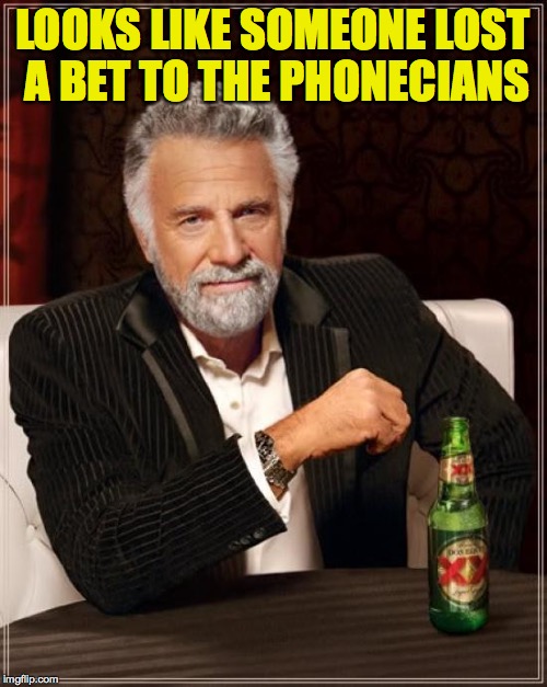 The Most Interesting Man In The World Meme | LOOKS LIKE SOMEONE LOST A BET TO THE PHONECIANS | image tagged in memes,the most interesting man in the world | made w/ Imgflip meme maker