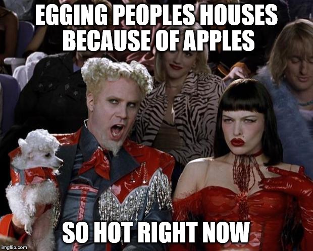 Mugatu So Hot Right Now | EGGING PEOPLES HOUSES BECAUSE OF APPLES; SO HOT RIGHT NOW | image tagged in memes,mugatu so hot right now | made w/ Imgflip meme maker