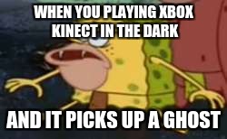 Spongegar Meme | WHEN YOU PLAYING XBOX KINECT IN THE DARK; AND IT PICKS UP A GHOST | image tagged in memes,spongegar | made w/ Imgflip meme maker