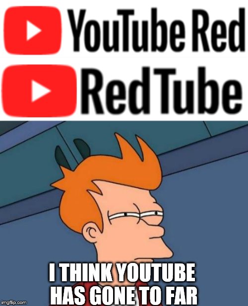 I got tired of YouTube red ad's, after 2 days without adblock on. so I made this xD | I THINK YOUTUBE HAS GONE TO FAR | image tagged in youtube,futurama fry | made w/ Imgflip meme maker