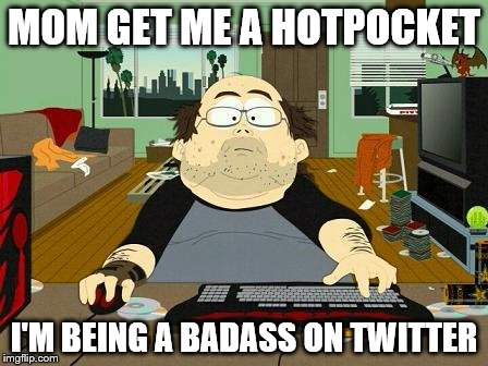 Annoying Internet Guy | MOM GET ME A HOTPOCKET; I'M BEING A BADASS ON TWITTER | image tagged in annoying internet guy | made w/ Imgflip meme maker