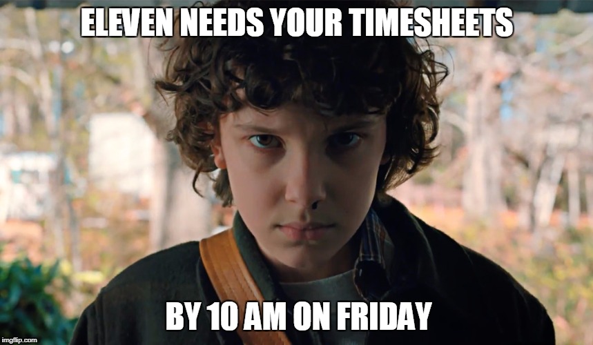 11 Stranger Things | ELEVEN NEEDS YOUR TIMESHEETS; BY 10 AM ON FRIDAY | image tagged in 11 stranger things | made w/ Imgflip meme maker