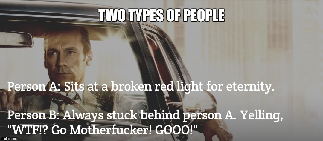 Two Kinds of People | TWO TYPES OF PEOPLE | image tagged in road rage | made w/ Imgflip meme maker