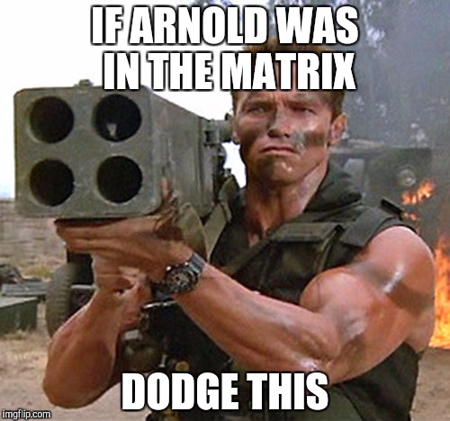 Arnold Schwarzenegger --- John Matrix | IF ARNOLD WAS IN THE MATRIX; DODGE THIS | image tagged in arnold schwarzenegger --- john matrix | made w/ Imgflip meme maker
