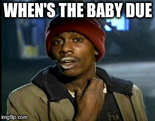 Y'all Got Any More Of That Meme | WHEN'S THE BABY DUE | image tagged in memes,yall got any more of | made w/ Imgflip meme maker