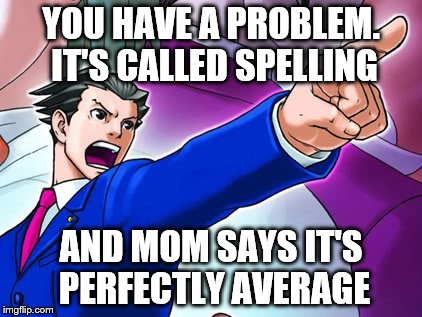 YOU HAVE A PROBLEM. IT'S CALLED SPELLING AND MOM SAYS IT'S PERFECTLY AVERAGE | made w/ Imgflip meme maker
