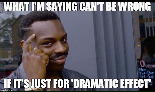 Roll Safe Think About It Meme | WHAT I'M SAYING CAN'T BE WRONG; IF IT'S JUST FOR 'DRAMATIC EFFECT' | image tagged in thinking black guy | made w/ Imgflip meme maker