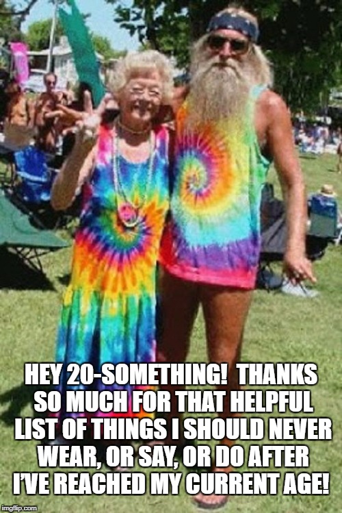 Thanks 20-Somethings! | HEY 20-SOMETHING!  THANKS SO MUCH FOR THAT HELPFUL LIST OF THINGS I SHOULD NEVER WEAR, OR SAY, OR DO AFTER I’VE REACHED MY CURRENT AGE! | image tagged in hippies | made w/ Imgflip meme maker