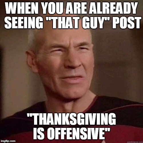 "That Guy" Thanksgiving Offensive  | WHEN YOU ARE ALREADY SEEING "THAT GUY" POST; "THANKSGIVING IS OFFENSIVE" | image tagged in thanksgiving,that guy,jackass | made w/ Imgflip meme maker