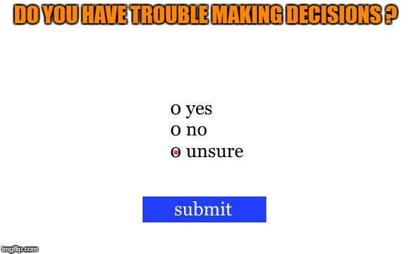 DO YOU HAVE TROUBLE MAKING DECISIONS ? | image tagged in decisions decisions,funny,polls | made w/ Imgflip meme maker
