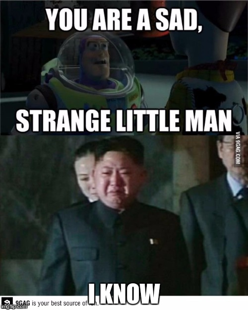 kim jong un  | I KNOW | image tagged in buzz light year,kim jong un,sad little man,meme | made w/ Imgflip meme maker