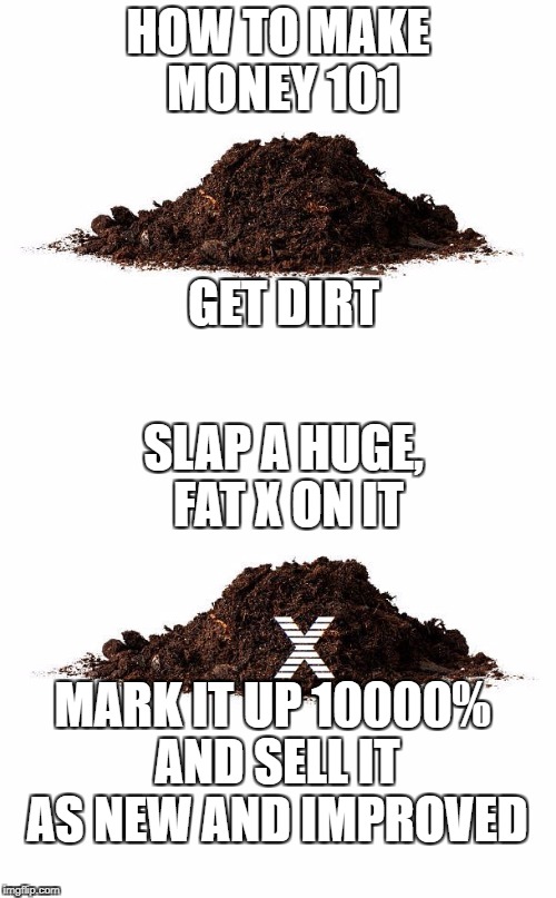 Dirt X | HOW TO MAKE MONEY 101; GET DIRT; SLAP A HUGE, FAT X ON IT; MARK IT UP 10000% AND SELL IT AS NEW AND IMPROVED | image tagged in such x | made w/ Imgflip meme maker