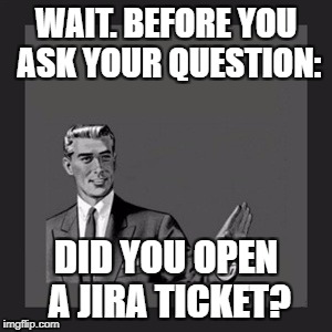 Kill Yourself Guy Meme | WAIT. BEFORE YOU ASK YOUR QUESTION:; DID YOU OPEN A JIRA TICKET? | image tagged in memes,kill yourself guy | made w/ Imgflip meme maker