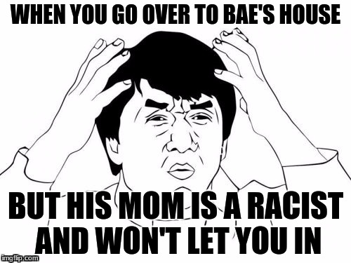 Jackie Chan WTF Meme | WHEN YOU GO OVER TO BAE'S HOUSE; BUT HIS MOM IS A RACIST AND WON'T LET YOU IN | image tagged in memes,jackie chan wtf | made w/ Imgflip meme maker