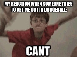 MY REACTION WHEN SOMEONE TRIES TO GET ME OUT IN DODGEBALL: | image tagged in can't | made w/ Imgflip meme maker