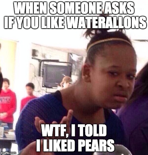 Black Girl Wat Meme | WHEN SOMEONE ASKS IF YOU LIKE WATERALLONS; WTF, I TOLD I LIKED PEARS | image tagged in memes,black girl wat | made w/ Imgflip meme maker