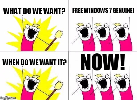 What Do We Want Meme | WHAT DO WE WANT? FREE WINDOWS 7 GENUINE! NOW! WHEN DO WE WANT IT? | image tagged in memes,what do we want | made w/ Imgflip meme maker
