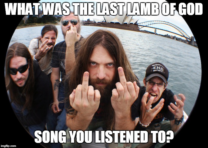 Lamb Of God | WHAT WAS THE LAST LAMB OF GOD; SONG YOU LISTENED TO? | image tagged in log,lamb of god,song | made w/ Imgflip meme maker