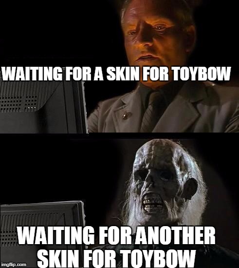 I'll Just Wait Here Meme | WAITING FOR A SKIN FOR TOYBOW; WAITING FOR ANOTHER SKIN FOR TOYBOW | image tagged in memes,ill just wait here | made w/ Imgflip meme maker