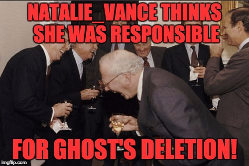 Laughing Men In Suits | NATALIE_VANCE THINKS SHE WAS RESPONSIBLE; FOR GHOST'S DELETION! | image tagged in memes,laughing men in suits | made w/ Imgflip meme maker