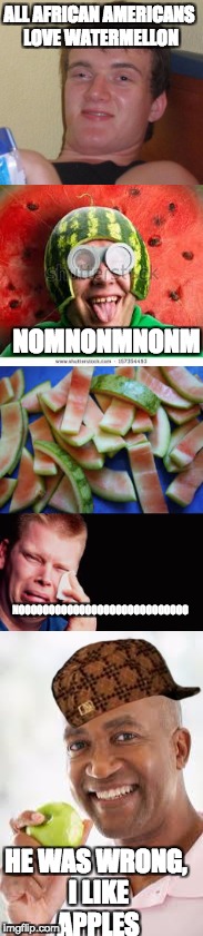 watermellons are for whites! | ALL AFRICAN AMERICANS LOVE WATERMELLON; NOMNONMNONM; NOOOOOOOOOOOOOOOOOOOOOOOOOOOO; HE WAS WRONG, I LIKE APPLES | image tagged in black girl wat,memes | made w/ Imgflip meme maker