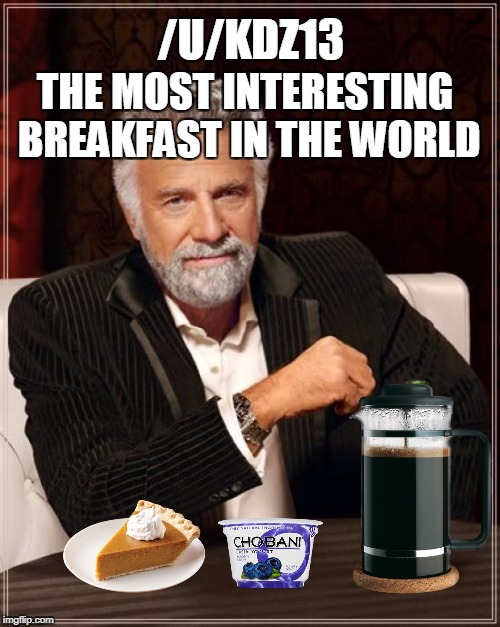 The Most Interesting Man In The World Meme | THE MOST INTERESTING BREAKFAST IN THE WORLD; /U/KDZ13 | image tagged in memes,the most interesting man in the world | made w/ Imgflip meme maker