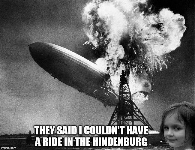 THEY SAID I COULDN'T HAVE A RIDE IN THE HINDENBURG | made w/ Imgflip meme maker